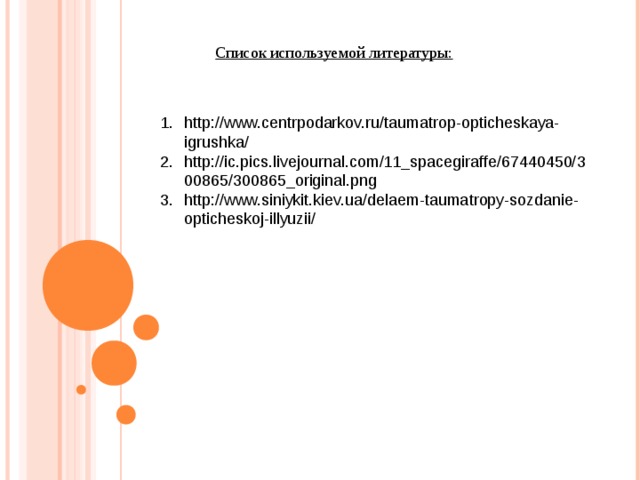 Список используемой литературы: http://www.centrpodarkov.ru/taumatrop-opticheskaya-igrushka/ http://ic.pics.livejournal.com/11_spacegiraffe/67440450/300865/300865_original.png http://www.siniykit.kiev.ua/delaem-taumatropy-sozdanie-opticheskoj-illyuzii/ 