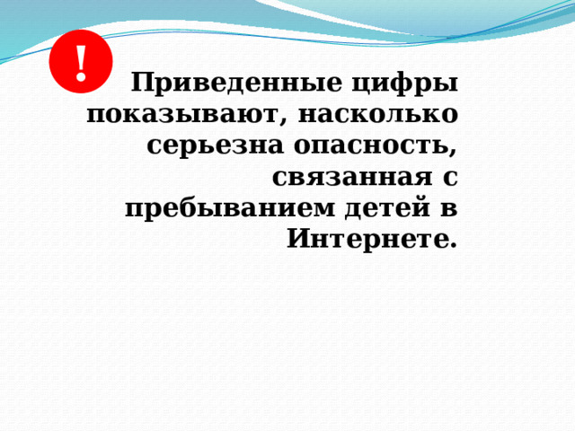 ! Приведенные цифры показывают, насколько серьезна опасность, связанная с пребыванием детей в Интернете. Приведенные цифры показывают, насколько серьезна опасность, связанная с пребыванием детей в Интернете , поэтому названная проблема ждет немедленного вмешательства, активных действий и благополучного решения.    