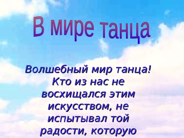Волшебный мир танца! Кто из нас не восхищался этим искусством, не испытывал той радости, которую дарит людям танец? 