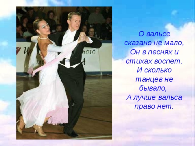 О вальсе сказано не мало, Он в песнях и стихах воспет. И сколько танцев не бывало, А лучше вальса право нет. 