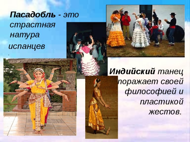 Пасадобль - это страстная натура испанцев . Индийский танец поражает своей философией и пластикой жестов.  