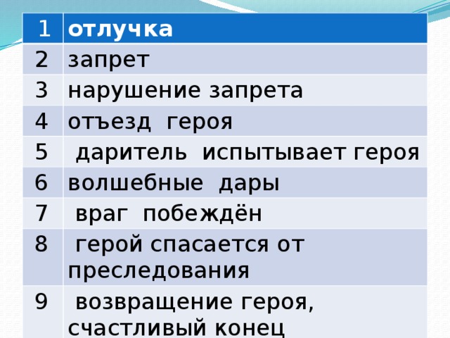   1 отлучка  2 запрет  3 нарушение запрета  4 отъезд героя  5  даритель испытывает героя  6 волшебные дары  7  враг побеждён  8  герой спасается от преследования  9  возвращение героя, счастливый конец 