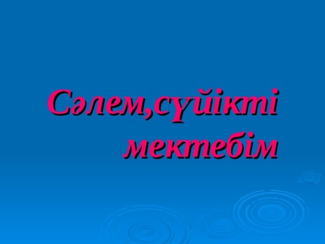 Сәлем,сүйікті мектебім 