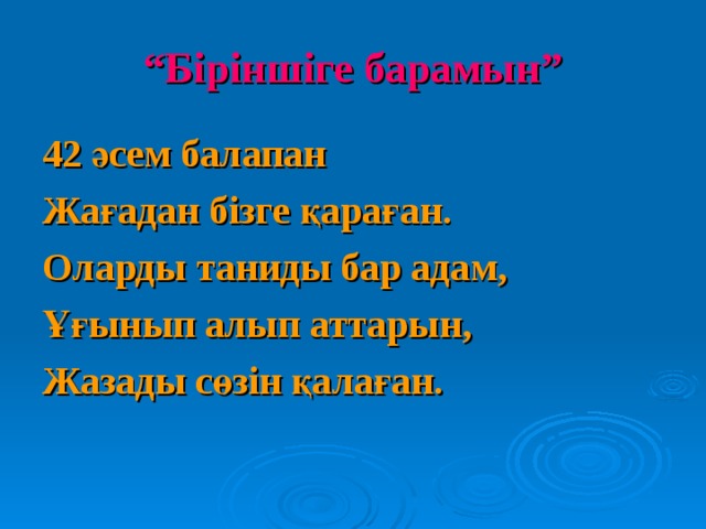 “ Біріншіге барамын” 42 әсем балапан Жағадан бізге қараған. Оларды таниды бар адам, Ұғынып алып аттарын, Жазады сөзін қалаған. 