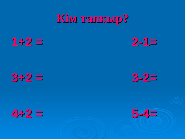 Кім тапқыр? 1+2 = 2-1 =  3+2 = 3-2 =  4+2 = 5-4 = 