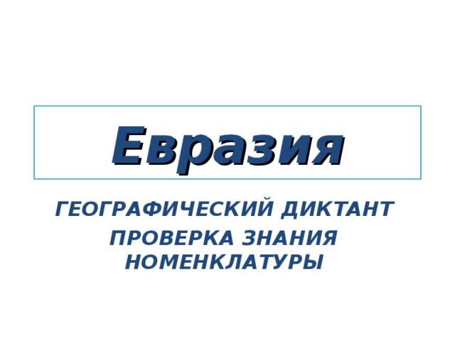 Евразия ГЕОГРАФИЧЕСКИЙ ДИКТАНТ ПРОВЕРКА ЗНАНИЯ НОМЕНКЛАТУРЫ 