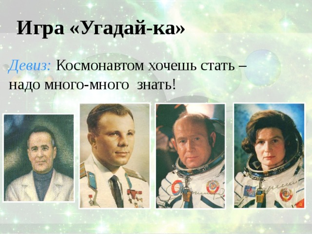 Игра «Угадай-ка» Девиз: Космонавтом хочешь стать – надо много-много знать! 