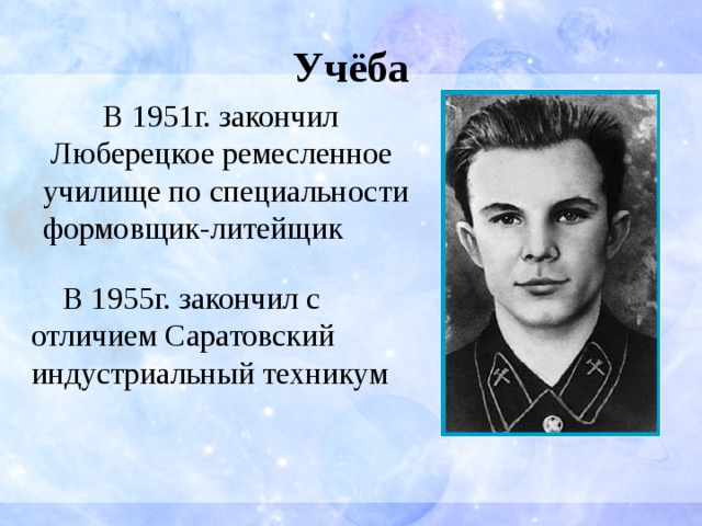 Учёба  В 1951г. закончил  Люберецкое ремесленное училище по специальности формовщик-литейщик  В 1955г. закончил с отличием Саратовский индустриальный техникум 