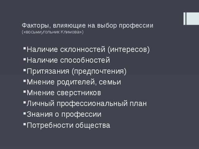 Факторы, влияющие на выбор профессии («восьмиугольник Климова») Наличие склонностей (интересов) Наличие способностей Притязания (предпочтения) Мнение родителей, семьи Мнение сверстников Личный профессиональный план Знания о профессии Потребности общества 