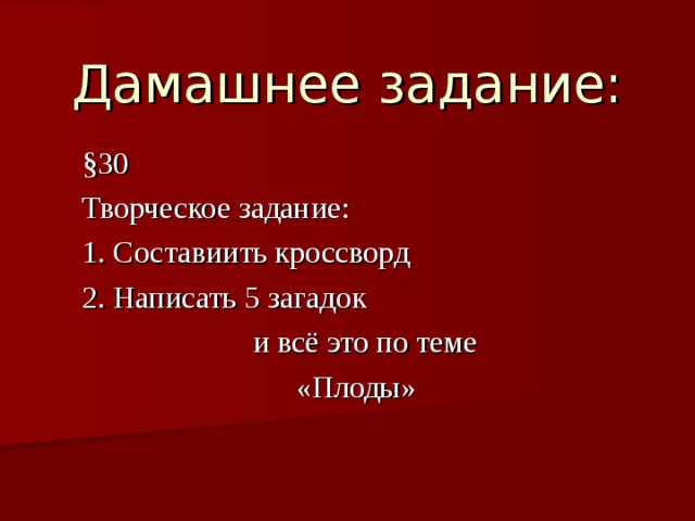 Дамашнее задание: § 30 Творческое задание: 1. Составиить кроссворд 2. Написать 5 загадок  и всё это по теме «Плоды» 