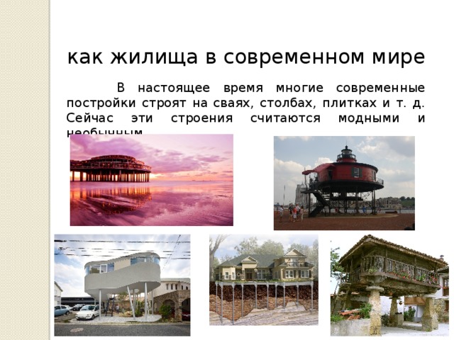 как жилища в современном мире  В настоящее время многие современные постройки строят на сваях, столбах, плитках и т. д. Сейчас эти строения считаются модными и необычным. 