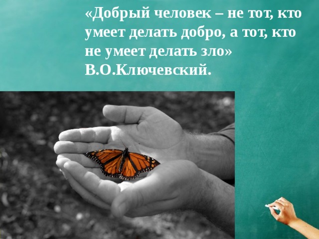 «Добрый человек – не тот, кто умеет делать добро, а тот, кто не умеет делать зло»  В.О.Ключевский. 