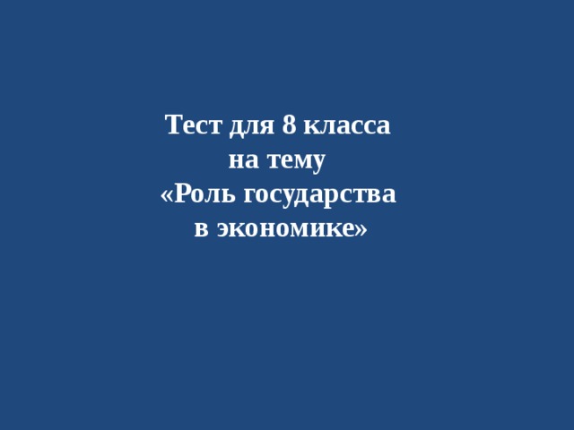 Тест для 8 класса на тему  «Роль государства в экономике» 