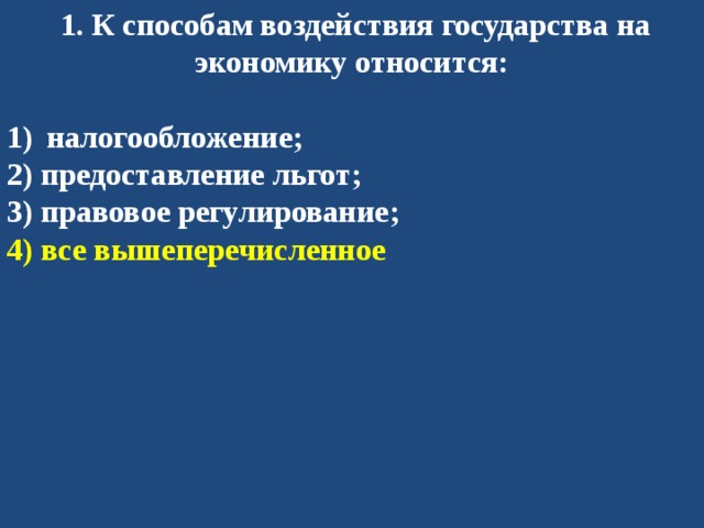   1. К способам воздействия государства на экономику относится:  налогообложение; 2) предоставление льгот; 3) правовое регулирование; 4) все вышеперечисленное 