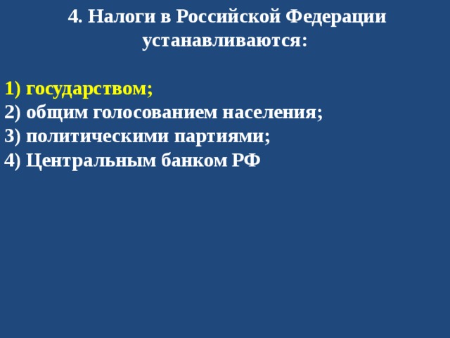   4. Налоги в Российской Федерации устанавливаются:  1) государством; 2) общим голосованием населения; 3) политическими партиями; 4) Центральным банком РФ 