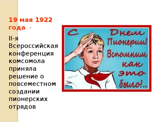 19 мая 1922 года   - II-я Всероссийская конференция комсомола приняла решение о повсеместном создании пионерских отрядов 