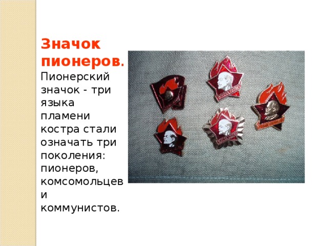 Значок пионеров . Пионерский значок - три языка пламени костра стали означать три поколения: пионеров, комсомольцев и коммунистов. 
