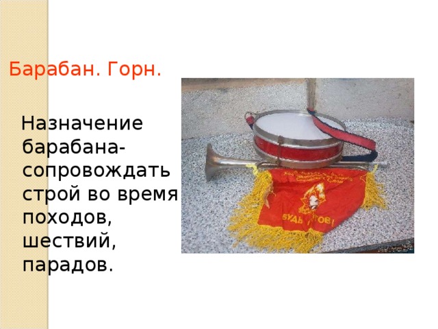 Барабан. Горн.  Назначение барабана- сопровождать строй во время походов, шествий, парадов. 