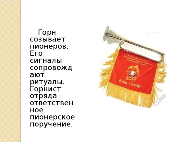  Горн созывает пионеров. Его сигналы сопровождают ритуалы. Горнист отряда - ответственное пионерское поручение. 