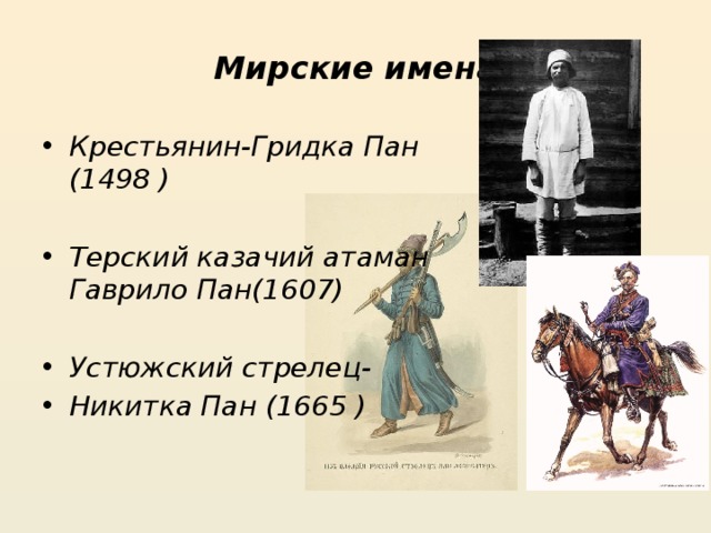 Мирские имена Крестьянин-Гридка Пан (1498 )  Терский казачий атаман Гаврило Пан(1607)  Устюжский стрелец- Никитка Пан (1665 ) 