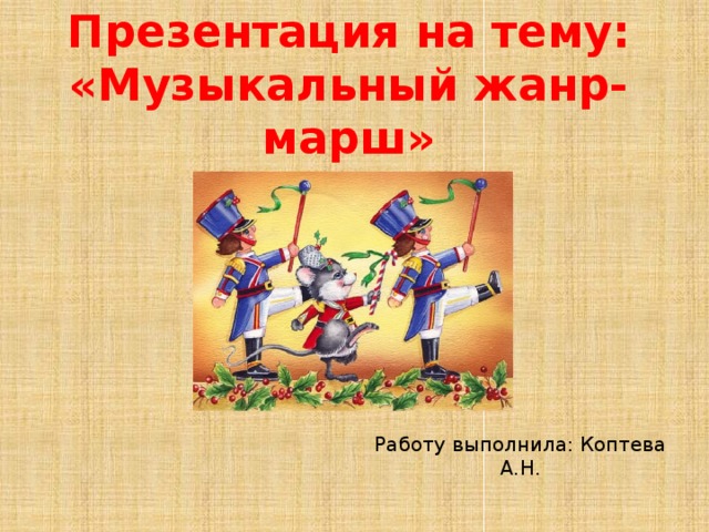 Презентация на тему: «Музыкальный жанр- марш» Работу выполнила: Коптева А.Н. 