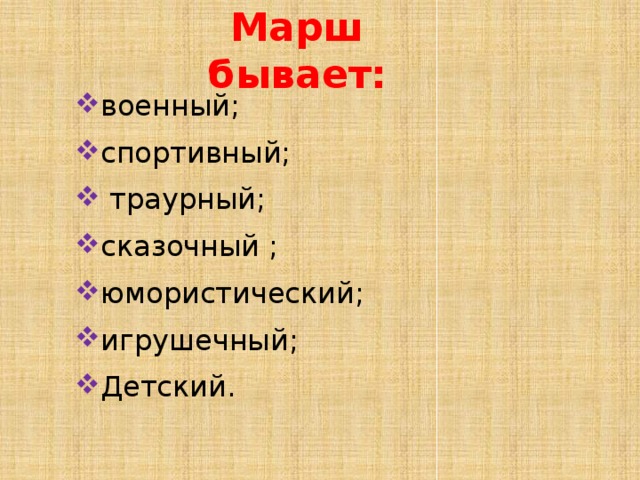 Марш бывает: военный; спортивный;  траурный; сказочный ; юмористический; игрушечный; Детский. 