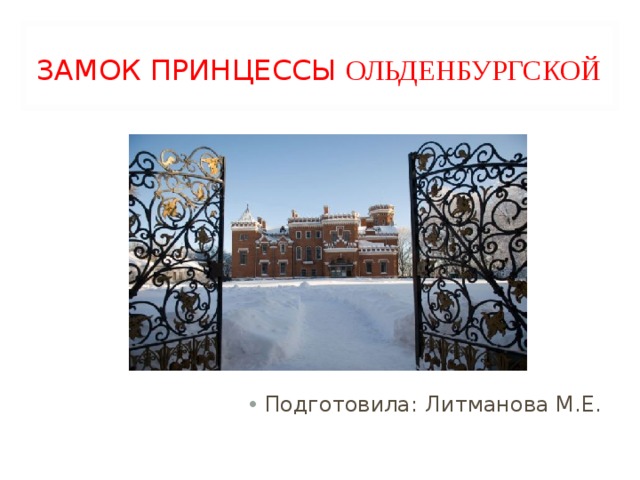 ЗАМОК ПРИНЦЕССЫ ОЛЬДЕНБУРГСКОЙ Подготовила: Литманова М.Е. 