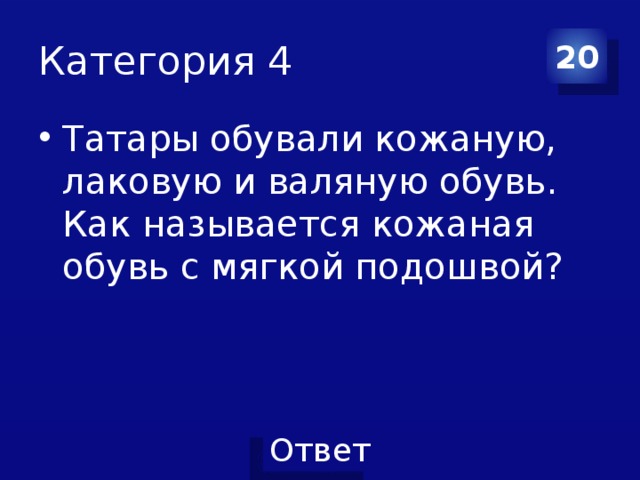 Категория 4 20 Татары обували кожаную, лаковую и валяную обувь. Как называется кожаная обувь с мягкой подошвой?  