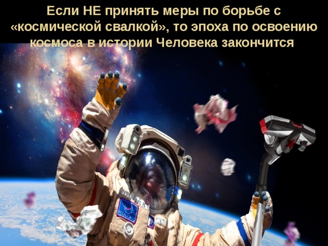 Если НЕ принять меры по борьбе с «космической свалкой», то эпоха по освоению космоса в истории Человека закончится 