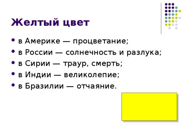 Желтый цвет в Америке — процветание; в России — солнечность и разлука; в Сирии — траур, смерть; в Индии — великолепие; в Бразилии — отчаяние. 