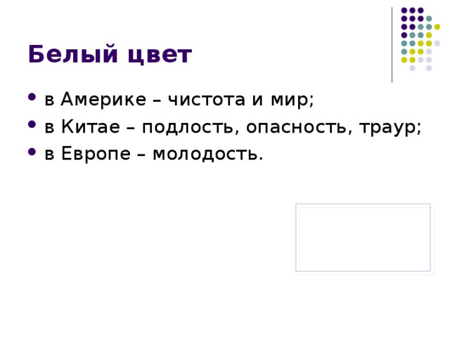 Белый цвет в Америке – чистота и мир; в Китае – подлость, опасность, траур; в Европе – молодость. 