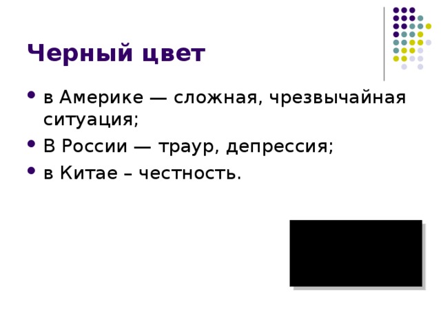 Черный цвет в Америке — сложная, чрезвычайная ситуация; В России — траур, депрессия; в Китае – честность. 