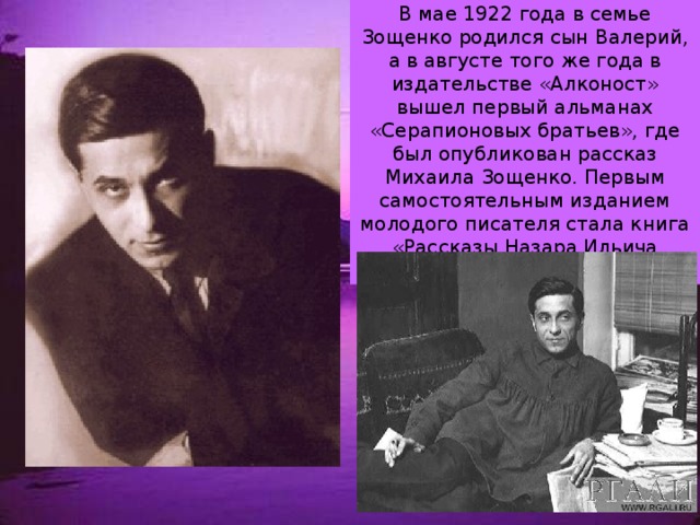 В мае 1922 года в семье Зощенко родился сын Валерий, а в августе того же года в издательстве «Алконост» вышел первый альманах «Серапионовых братьев», где был опубликован рассказ Михаила Зощенко. Первым самостоятельным изданием молодого писателя стала книга «Рассказы Назара Ильича господина Синебрюхова» 