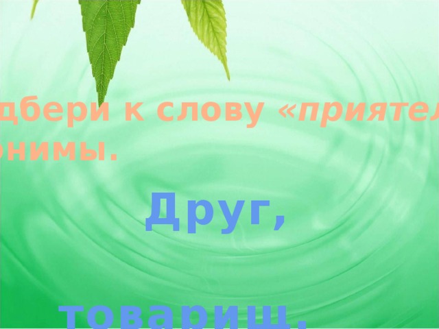 Подбери к слову «приятель» синонимы. Друг,  товарищ.