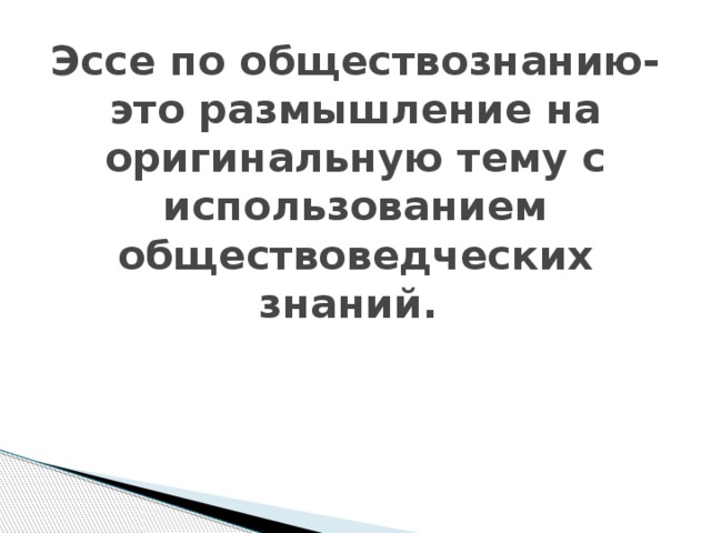 Эссе по обществознанию- это размышление на оригинальную тему с использованием обществоведческих знаний. 