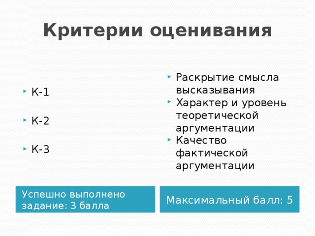 Критерии оценивания К-1 Раскрытие смысла высказывания Характер и уровень теоретической аргументации Качество фактической аргументации К-2 К-3 Успешно выполнено задание: 3 балла Максимальный балл: 5 