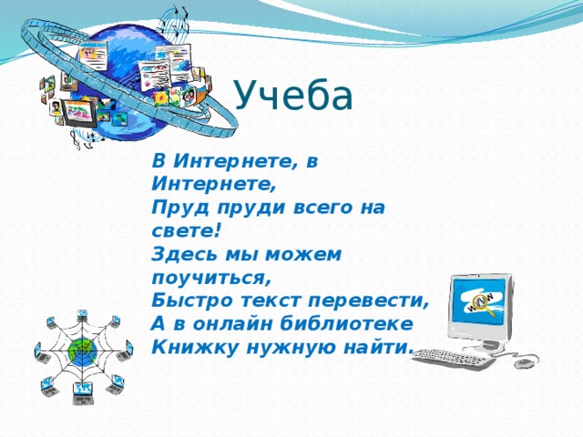 Учеба В Интернете, в Интернете, Пруд пруди всего на свете! Здесь мы можем поучиться, Быстро текст перевести, А в онлайн библиотеке Книжку нужную найти.  