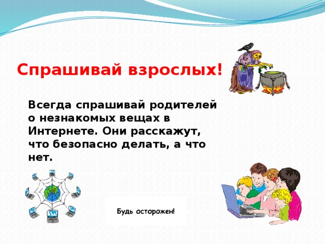  Спрашивай взрослых! Всегда спрашивай родителей о незнакомых вещах в Интернете. Они расскажут, что безопасно делать, а что нет. 