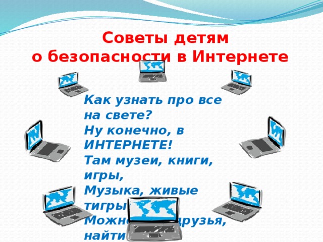  Советы детям  о безопасности в Интернете Как узнать про все на свете? Ну конечно, в ИНТЕРНЕТЕ! Там музеи, книги, игры, Музыка, живые тигры! Можно все, друзья, найти В этой сказочной сети! 
