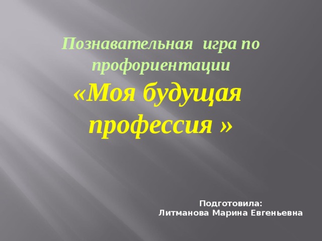 Познавательная игра по профориентации  «Моя будущая профессия » Подготовила: Литманова Марина Евгеньевна 
