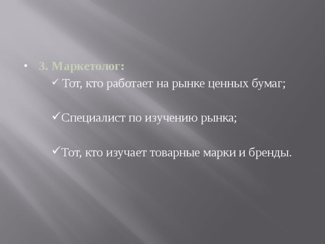 3. Маркетолог:  Тот, кто работает на рынке ценных бумаг;  Тот, кто работает на рынке ценных бумаг;  Тот, кто работает на рынке ценных бумаг; Специалист по изучению рынка; Специалист по изучению рынка; Специалист по изучению рынка; Тот, кто изучает товарные марки и бренды. Тот, кто изучает товарные марки и бренды. Тот, кто изучает товарные марки и бренды. 