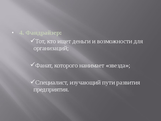 4. Фандрайзер: Тот, кто ищет деньги и возможности для организаций; Тот, кто ищет деньги и возможности для организаций; Тот, кто ищет деньги и возможности для организаций; Тот, кто ищет деньги и возможности для организаций; Фанат, которого нанимает «звезда»; Фанат, которого нанимает «звезда»; Фанат, которого нанимает «звезда»; Фанат, которого нанимает «звезда»; Специалист, изучающий пути развития предприятия. Специалист, изучающий пути развития предприятия. Специалист, изучающий пути развития предприятия. Специалист, изучающий пути развития предприятия. 