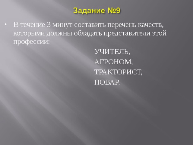 В течение 3 минут составить перечень качеств, которыми должны обладать представители этой профессии:  УЧИТЕЛЬ,  АГРОНОМ,  ТРАКТОРИСТ,  ПОВАР. 