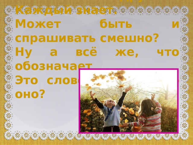 Что такое дружба? Каждый знает. Может быть и спрашивать смешно? Ну а всё же, что обозначает Это слово? Значит что оно?  
