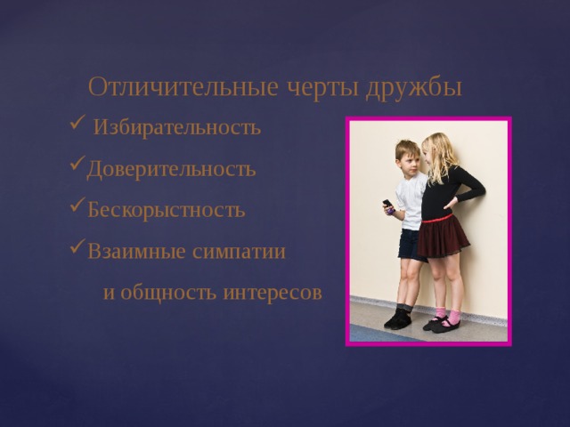Отличительные черты дружбы  Избирательность Доверительность Бескорыстность Взаимные симпатии  и общность интересов 