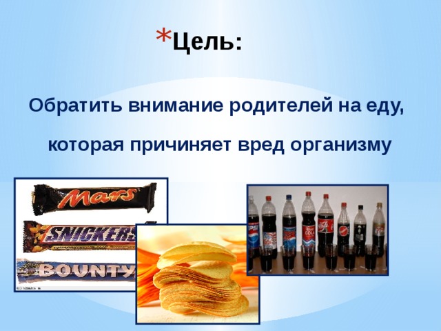 Цель:   Обратить внимание родителей на еду, которая причиняет вред организму 