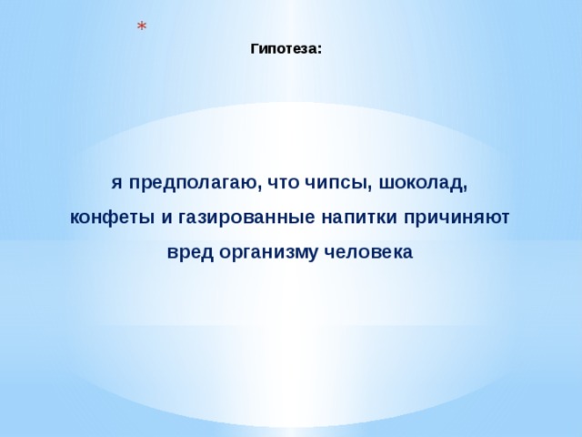  Гипотеза:   я предполагаю, что чипсы, шоколад, конфеты и газированные напитки причиняют вред организму человека 