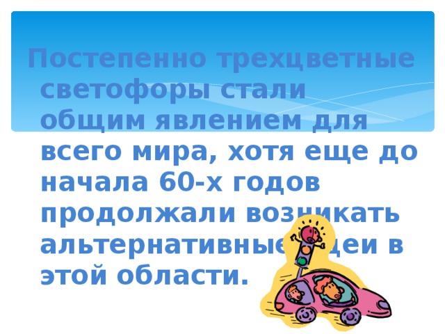 Постепенно трехцветные светофоры стали общим явлением для всего мира, хотя еще до начала 60-х годов продолжали возникать альтернативные идеи в этой области. 