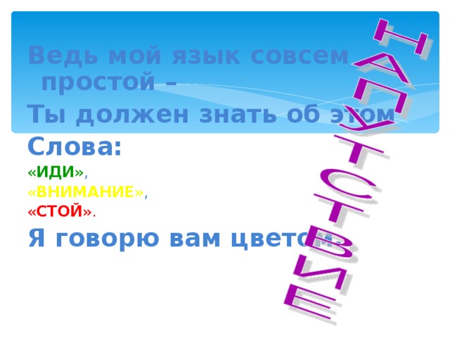 Ведь мой язык совсем простой – Ты должен знать об этом Слова: « ИДИ » , « ВНИМАНИЕ » , « СТОЙ ». Я говорю вам цветом. 