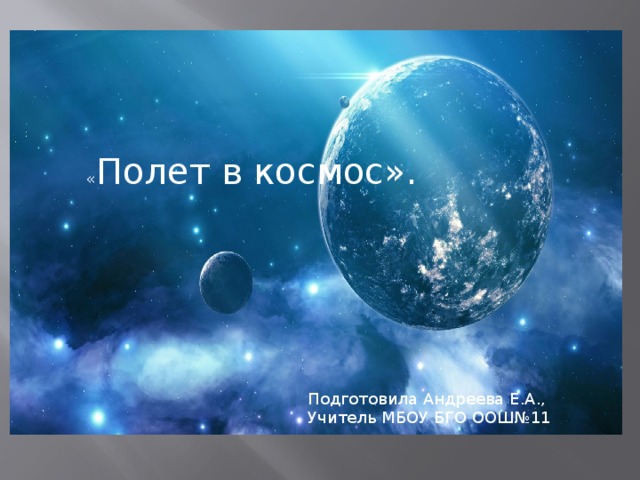 « Полет в космос». Подготовила Андреева Е.А., Учитель МБОУ БГО ООШ№11 